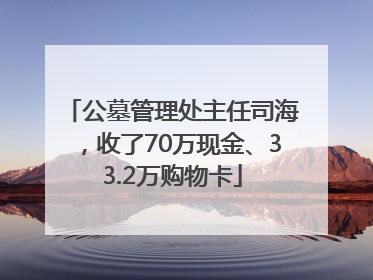 公墓管理处主任司海，收了70万现金、33.2万购物卡