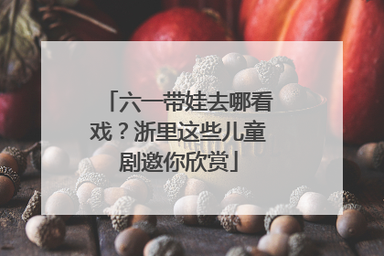 六一带娃去哪看戏？浙里这些儿童剧邀你欣赏