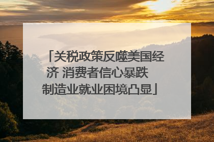 关税政策反噬美国经济 消费者信心暴跌 制造业就业困境凸显