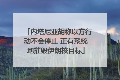内塔尼亚胡称以方行动不会停止 正有系统地摧毁伊朗核目标