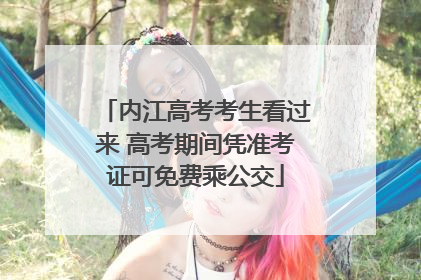 内江高考考生看过来 高考期间凭准考证可免费乘公交