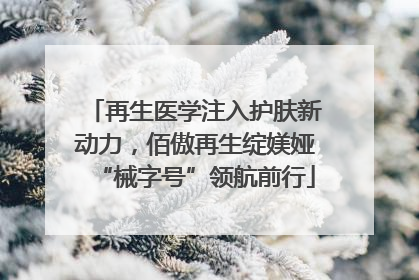 再生医学注入护肤新动力，佰傲再生绽媄娅“械字号”领航前行