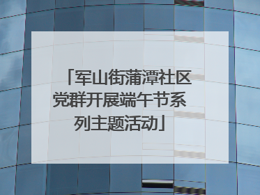 军山街蒲潭社区党群开展端午节系列主题活动