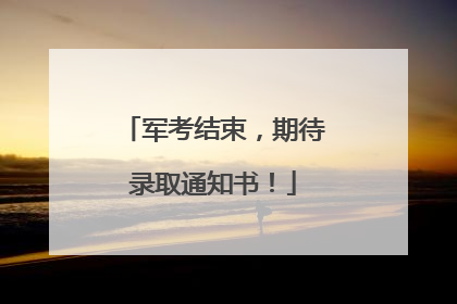 军考结束，期待录取通知书！