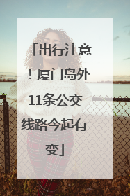 出行注意！厦门岛外11条公交线路今起有变
