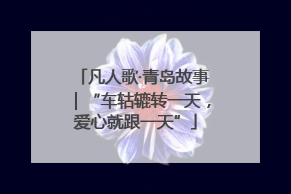 凡人歌·青岛故事｜“车轱辘转一天，爱心就跟一天”