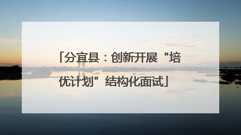 分宜县：创新开展“培优计划”结构化面试