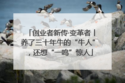 创业者新传·变革者丨养了三十年牛的“牛人”，还想“一鸣”惊人