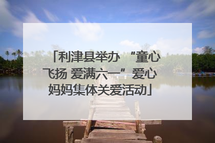 利津县举办 “童心飞扬 爱满六一”爱心妈妈集体关爱活动
