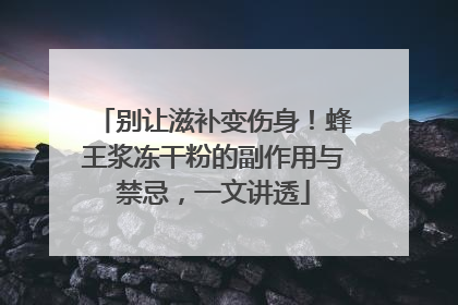 别让滋补变伤身！蜂王浆冻干粉的副作用与禁忌，一文讲透