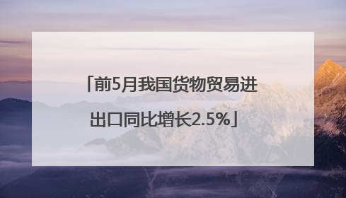 前5月我国货物贸易进出口同比增长2.5%