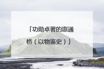 功勋卓著的惠通桥（以物鉴史）
