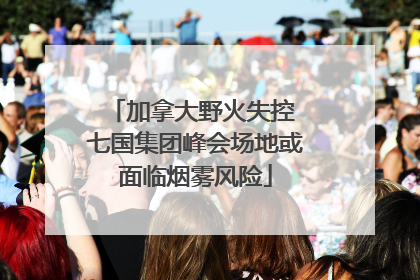 加拿大野火失控 七国集团峰会场地或面临烟雾风险