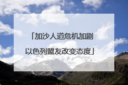 加沙人道危机加剧 以色列盟友改变态度