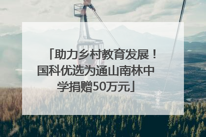 助力乡村教育发展！国科优选为通山南林中学捐赠50万元