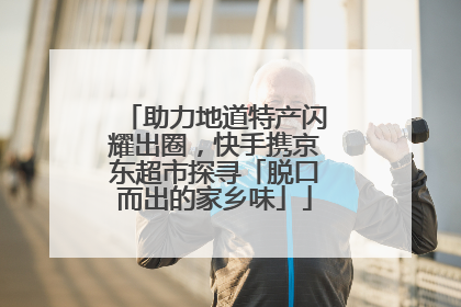 助力地道特产闪耀出圈，快手携京东超市探寻「脱口而出的家乡味」