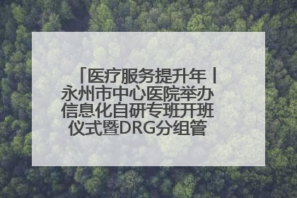 医疗服务提升年丨永州市中心医院举办信息化自研专班开班仪式暨DRG分组管理系统上线培训会