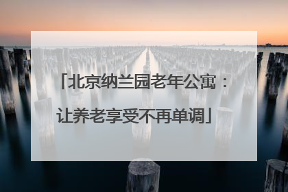 北京纳兰园老年公寓：让养老享受不再单调