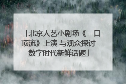 北京人艺小剧场《一日顶流》上演 与观众探讨数字时代新鲜话题