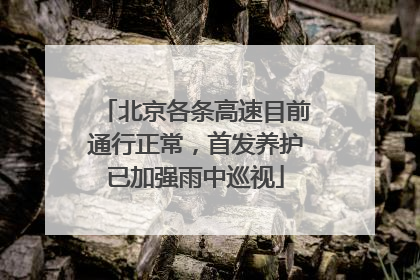 北京各条高速目前通行正常，首发养护已加强雨中巡视
