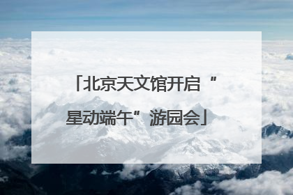 北京天文馆开启“星动端午”游园会