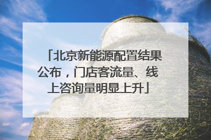 北京新能源配置结果公布，门店客流量、线上咨询量明显上升