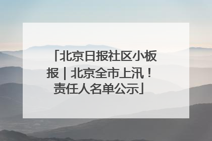 北京日报社区小板报｜北京全市上汛！责任人名单公示