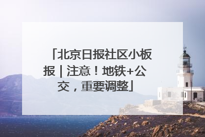 北京日报社区小板报｜注意！地铁+公交，重要调整