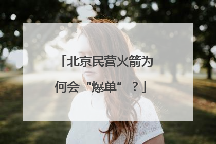 北京民营火箭为何会“爆单”？