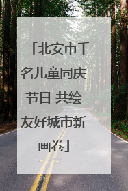 北安市千名儿童同庆节日 共绘友好城市新画卷