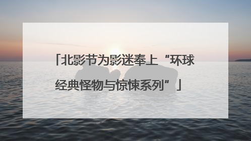 北影节为影迷奉上“环球经典怪物与惊悚系列”