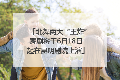 北舞两大“王炸”舞剧将于6月18日起在昆明剧院上演