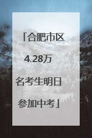 合肥市区4.28万名考生明日参加中考
