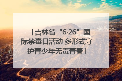 吉林省“6·26”国际禁毒日活动 多形式守护青少年无毒青春