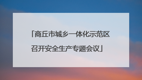 商丘市城乡一体化示范区召开安全生产专题会议
