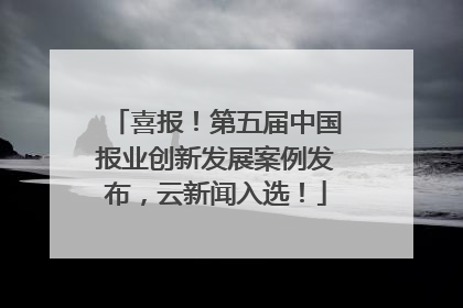 喜报！第五届中国报业创新发展案例发布，云新闻入选！
