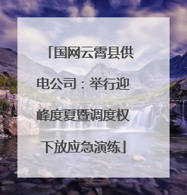 国网云霄县供电公司：举行迎峰度夏暨调度权下放应急演练