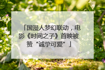 国漫人梦幻联动，电影《时间之子》首映被赞“诚挚可爱”