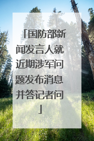 国防部新闻发言人就近期涉军问题发布消息并答记者问