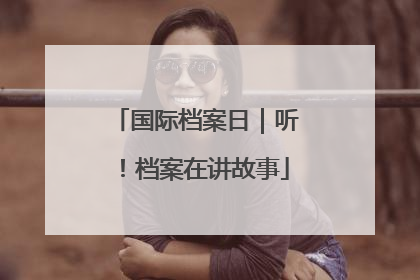 国际档案日｜听！档案在讲故事