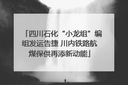 四川石化“小龙组”编组发运告捷 川内铁路航煤保供再添新动能