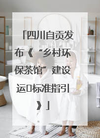 四川自贡发布《“乡村环保茶馆”建设运⾏标准指引》