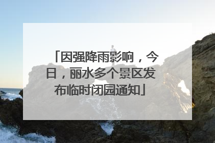 因强降雨影响，今日，丽水多个景区发布临时闭园通知