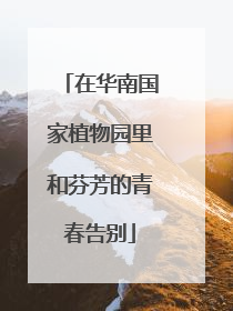 在华南国家植物园里和芬芳的青春告别