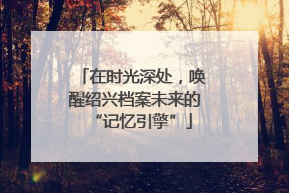 在时光深处，唤醒绍兴档案未来的“记忆引擎”