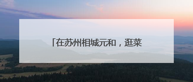 在苏州相城元和，逛菜场也能听苏州评话！