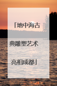 地中海古典雕塑艺术亮相成都