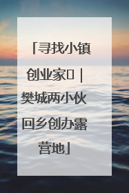 寻找小镇创业家㊳｜樊城两小伙回乡创办露营地