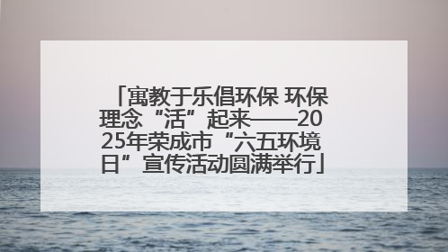 寓教于乐倡环保 环保理念“活”起来——2025年荣成市“六五环境日”宣传活动圆满举行