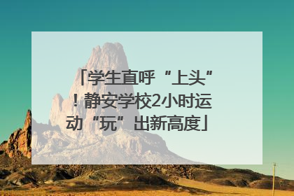 学生直呼“上头”！静安学校2小时运动“玩”出新高度